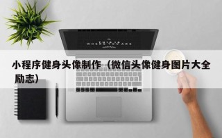 潜江小程序健身头像制作（微信头像健身图片大全 励志）