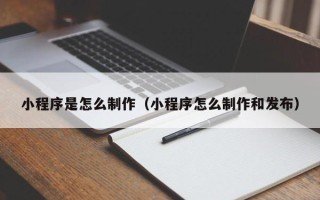 潜江小程序是怎么制作（小程序怎么制作和发布）